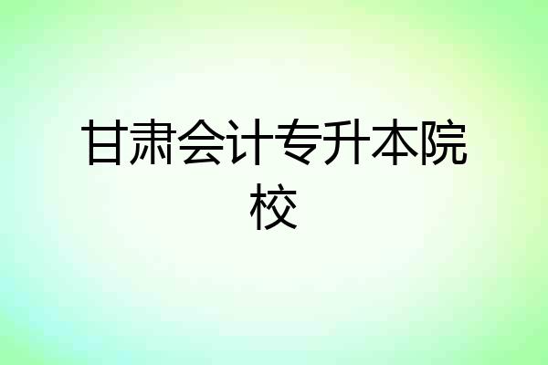 甘肃会计专升本院校