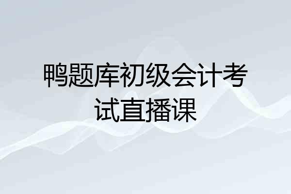 鸭题库初级会计考试直播课