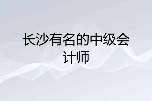 长沙有名的中级会计师
