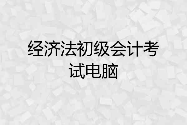 经济法初级会计考试电脑