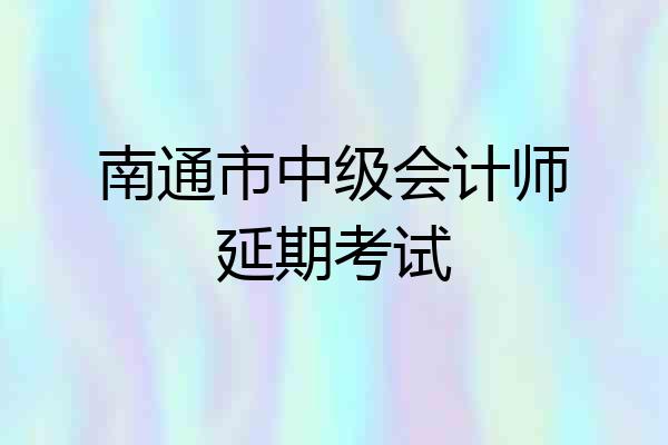 南通市中级会计师延期考试