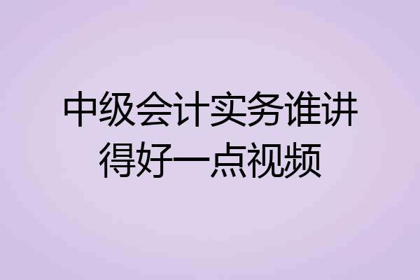 中级会计实务谁讲得好一点视频