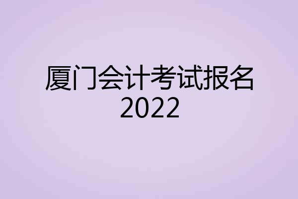 厦门会计考试报名2022