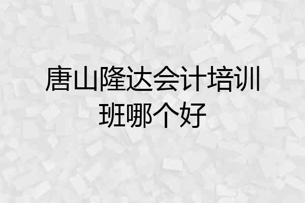 唐山隆达会计培训班哪个好