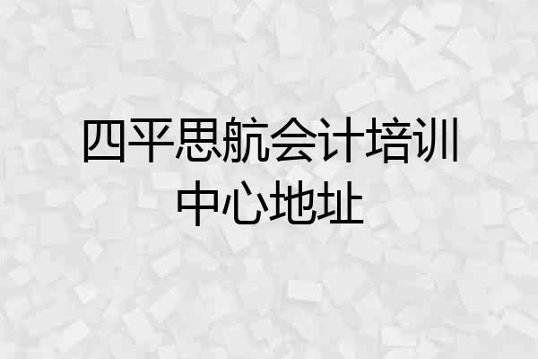 四平思航会计培训中心地址