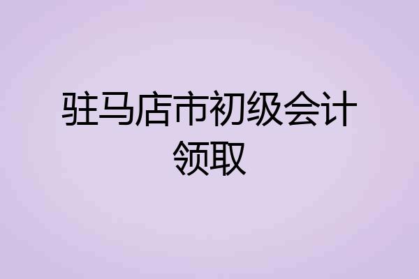 驻马店市初级会计领取