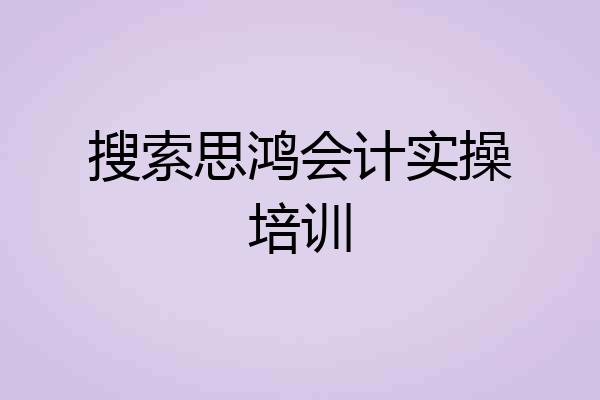 搜索思鸿会计实操培训