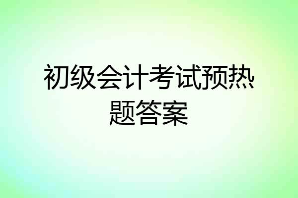 初级会计考试预热题答案