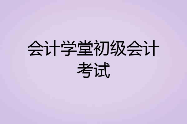 会计学堂初级会计考试