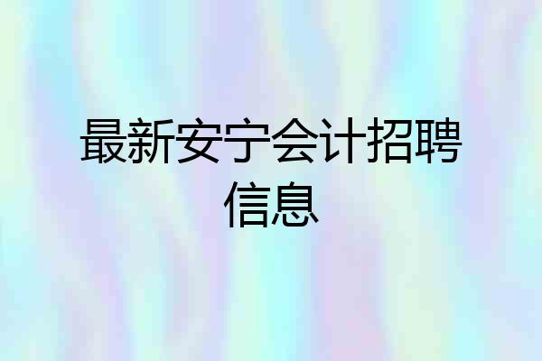 最新安宁会计招聘信息