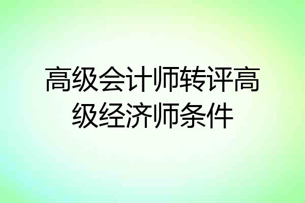 高级会计师转评高级经济师条件