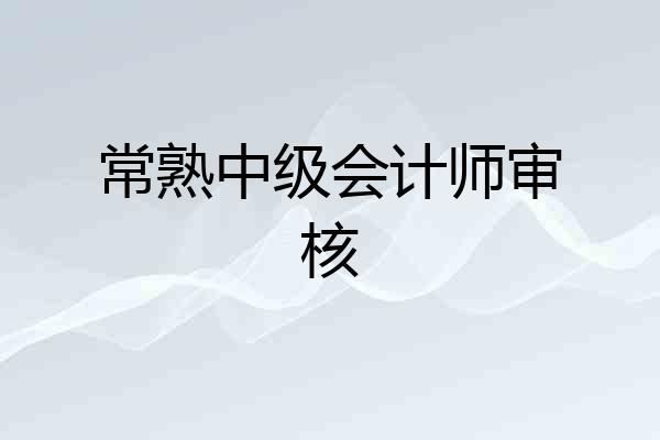 常熟中级会计师审核