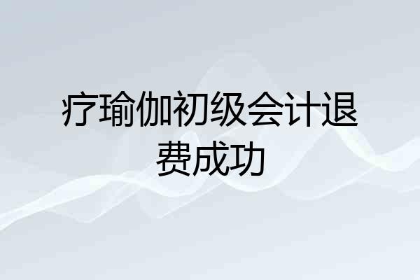 疗瑜伽初级会计退费成功