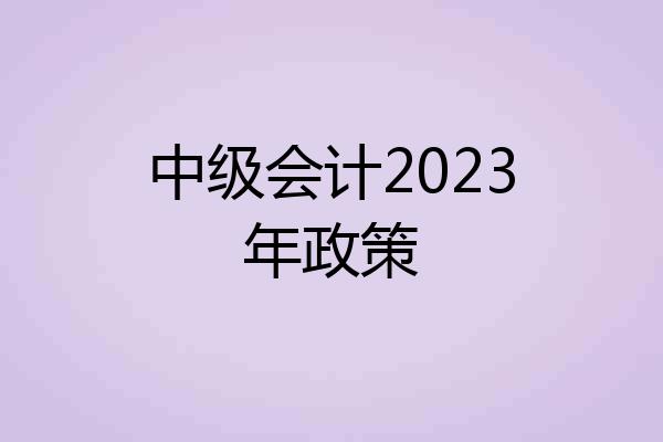 中级会计2023年政策