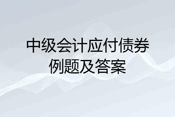 中级会计应付债券例题及答案