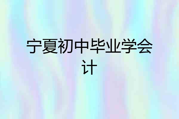 宁夏初中毕业学会计