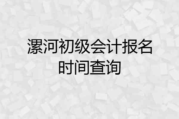 漯河初级会计报名时间查询