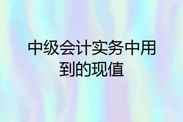 中级会计实务中用到的现值