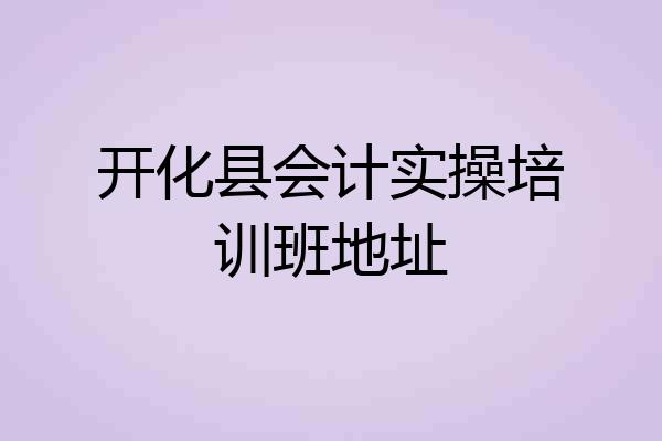 开化县会计实操培训班地址
