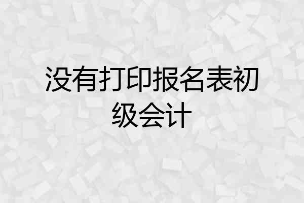 没有打印报名表初级会计