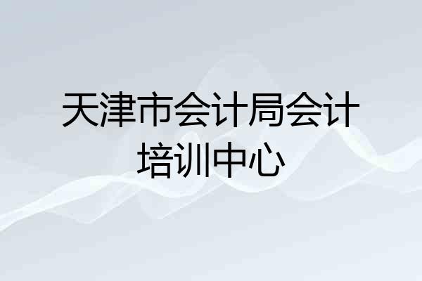 天津市会计局会计培训中心