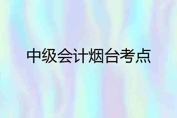 中级会计烟台考点