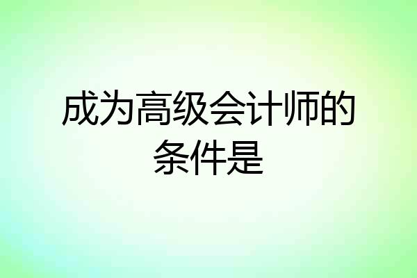 成为高级会计师的条件是