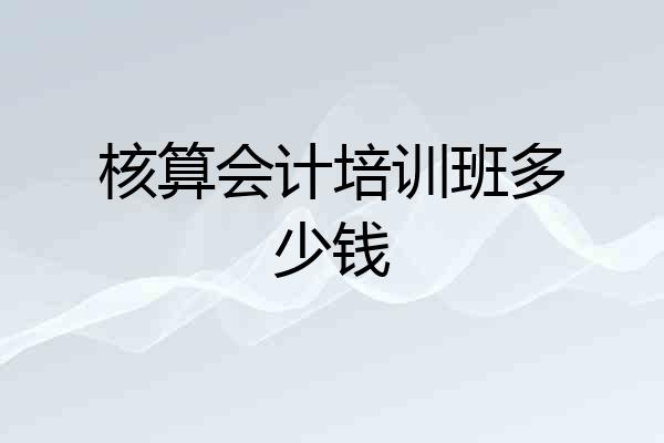 核算会计培训班多少钱