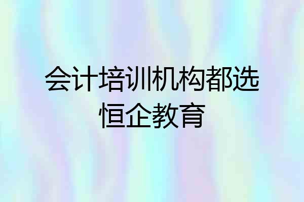 会计培训机构都选恒企教育
