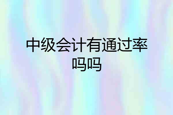 中级会计有通过率吗吗