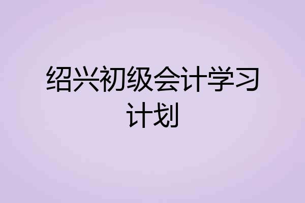 绍兴初级会计学习计划