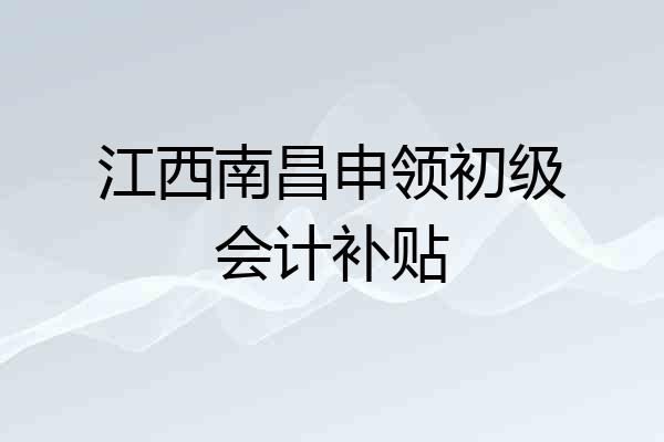 江西南昌申领初级会计补贴