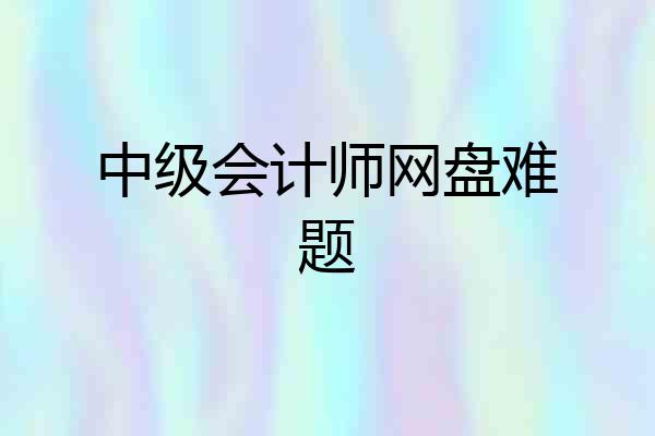 中级会计师网盘难题