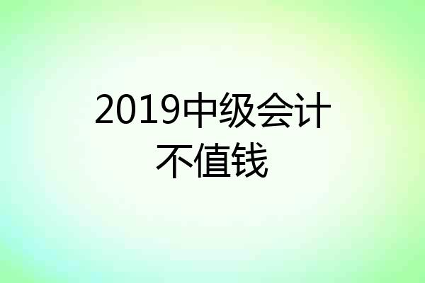 2019中级会计不值钱