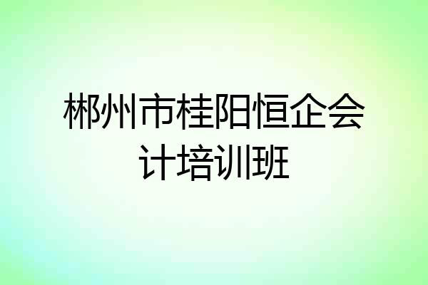 郴州市桂阳恒企会计培训班
