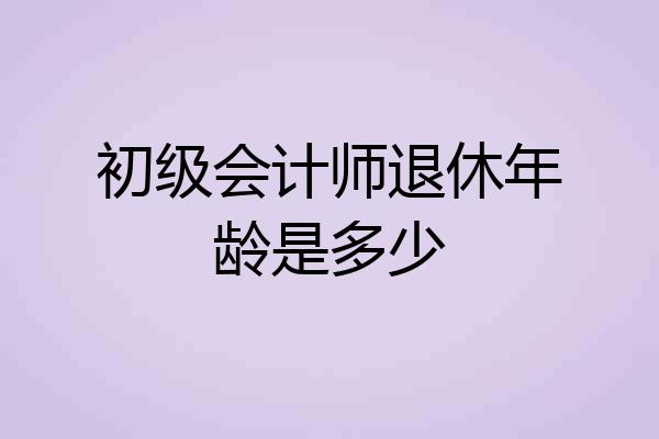 初级会计师退休年龄是多少