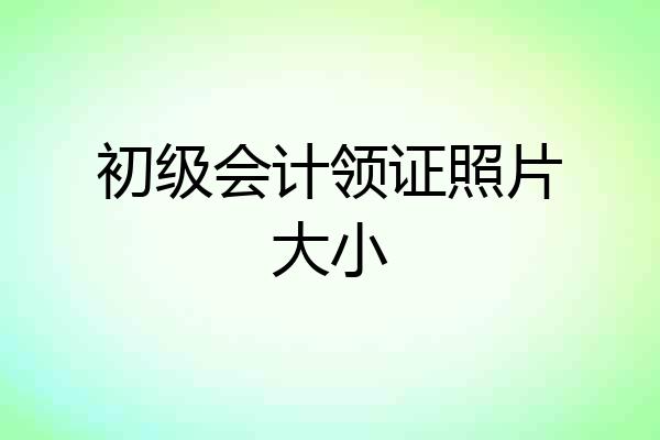 初级会计领证照片大小