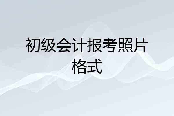 初级会计报考照片格式