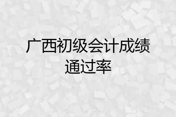 广西初级会计成绩通过率