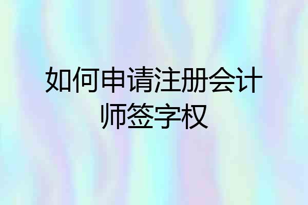 如何申请注册会计师签字权