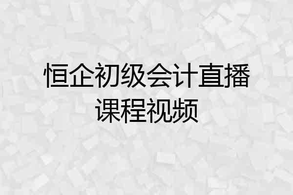 恒企初级会计直播课程视频