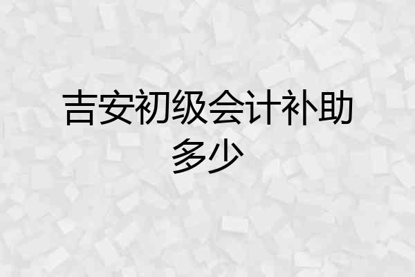 吉安初级会计补助多少