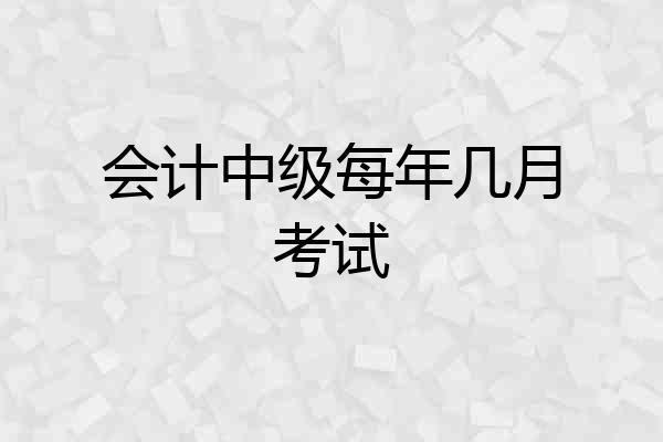 会计中级每年几月考试