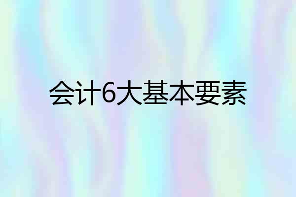 会计6大基本要素