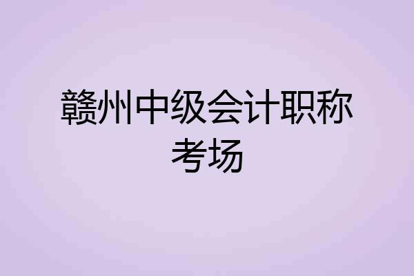赣州中级会计职称考场