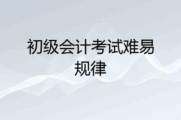 初级会计考试难易规律