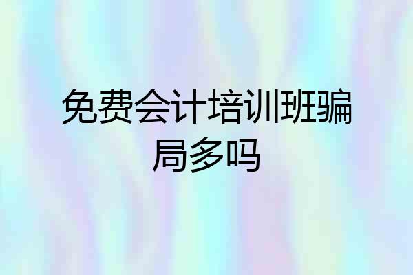 免费会计培训班骗局多吗