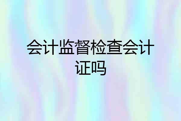 会计监督检查会计证吗