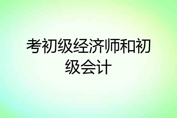 考初级经济师和初级会计