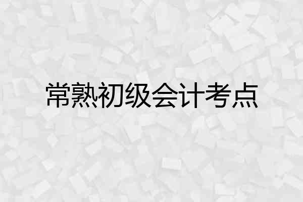 常熟初级会计考点